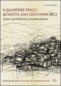 Il quartiere Praci di Motta San Giovanni (RC). Storia, architettura e conservazione. Linee guida per il recupero e il ripopolamento - Vincenza Triolo - copertina