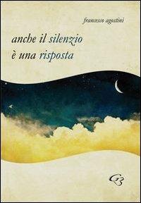 Anche il silenzio è una risposta - Francesco Agostini - copertina