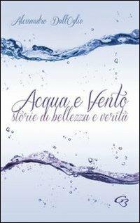 Acqua e vento. Storie di bellezza e verità - Alessandro Dall'Oglio - copertina