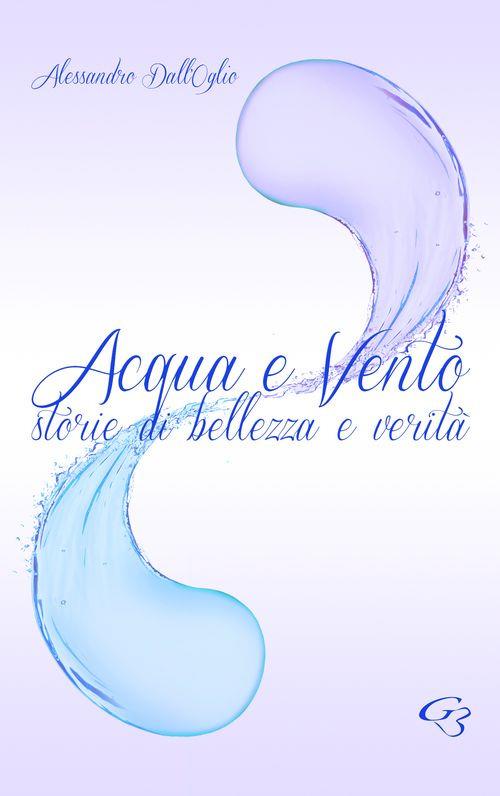 Acqua e vento. Storie di bellezza e verità - Alessandro Dall'Oglio - copertina