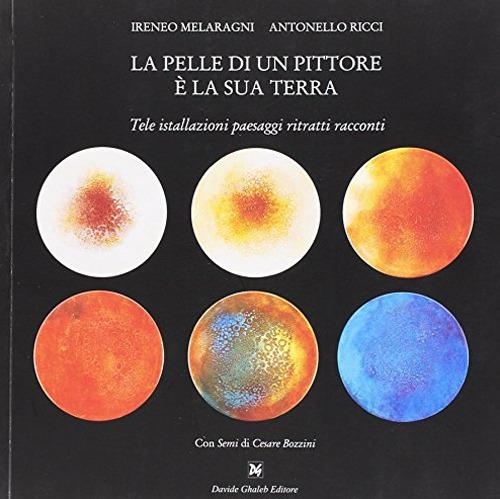 La pelle di un pittore è la sua terra. Tele installazioni paesaggi ritratti racconti. Ediz. illustrata - Ireneo Melaragni,Antonello Ricci - copertina