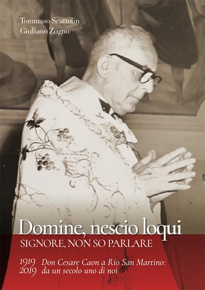 Domine, nescio loqui. Don Cesare Caon a Rio San Martino: da un secolo uno di noi - Tommaso Scattolin,Giuliano Zugno - copertina