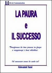 La paura ed il successo. Trasforma la tua paura in forza e raggiungi i tuoi obiettivi - Giovanni Susi - copertina