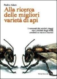 Alla ricerca delle migliori varietà di api. I resoconti dei celebri viaggi con i risultati degli studi condotti su razze e incroci - Adam (padre) - copertina