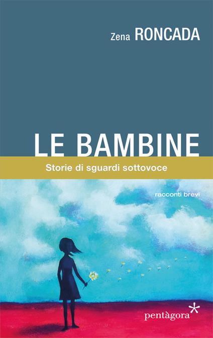 Le bambine. Storie di sguardi sottovoce - Zena Roncada - copertina