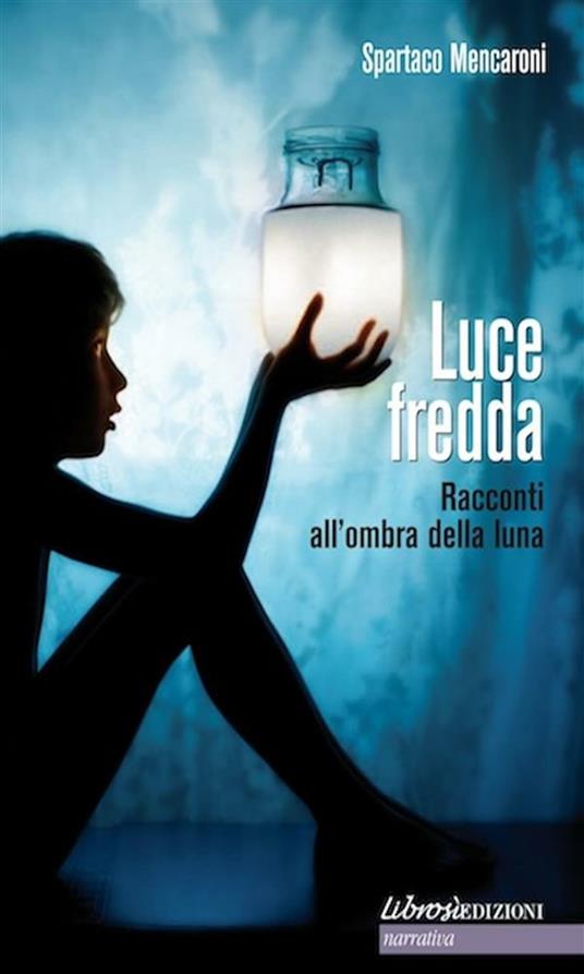 Luce fredda. Racconti all'ombra della luna - Spartaco Mencaroni - ebook