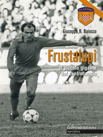 Frustalupi. Il piccolo gigante del centrocampo. Pistoiese - Giuseppe Baiocco - ebook