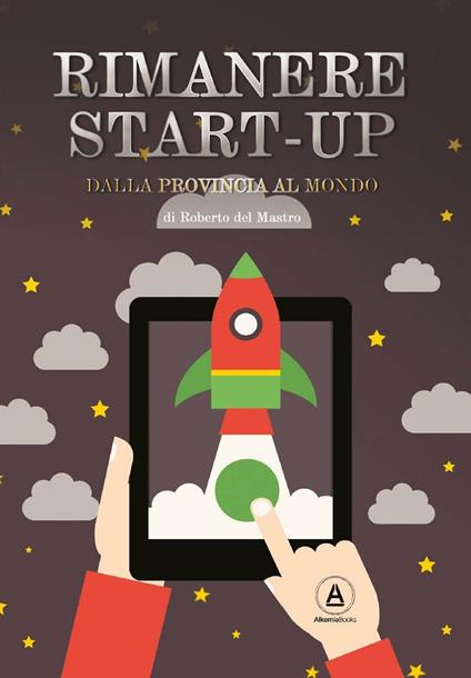 Rimanere start-up. Dalla provincia al mondo - Roberto Del Mastro - copertina