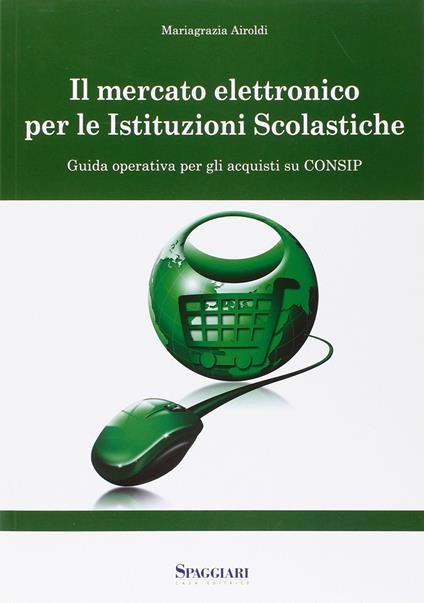 Il mercato elettronico per le istituzioni scolastiche. Guida operativa per gli acquisti su Consip. Con CD-ROM - Mariagrazia Airoldi - copertina