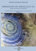 Meridiano 361 parallelo 181. Terre incognite e dintorni. Vol. 1: Continenti scomparsi, civiltà perdute, città misteriose, luoghi segreti.