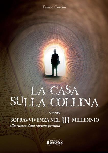 La casa sulla collina ovvero sopravvivenza nel III millennio alla riceRca della ragione perduta - Franco Coscini - copertina