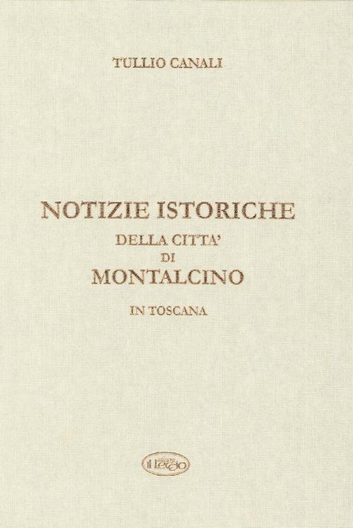 Notizie istoriche della città di Montalcino in Toscana - Tullio Canali - copertina