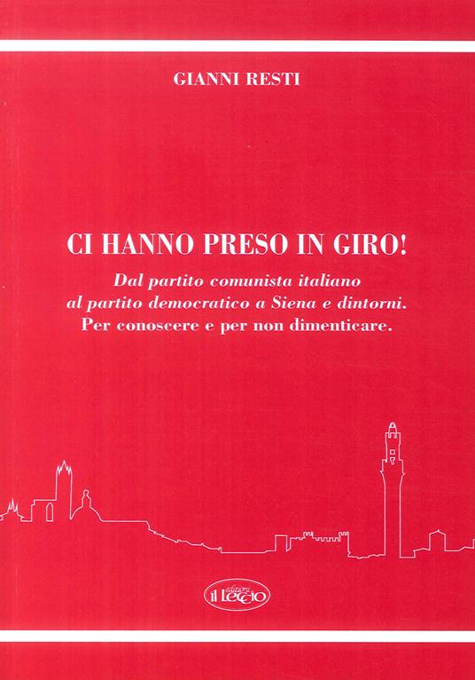 Ci hanno preso in giro! Dal Partito Comunista Italiano al Partito Democratico a Siena e dintorni. Per conoscere e per non dimenticare - Gianni Resti - copertina