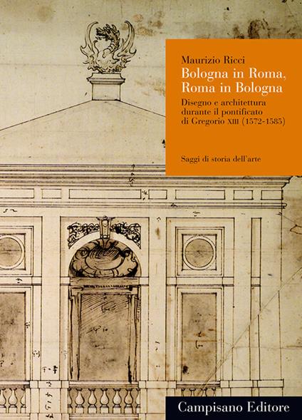 Bologna in Roma, Roma in Bologna. Disegno e architettura durante il pontificato di Gregorio XIII (1572-1585) - Maurizio Ricci - copertina