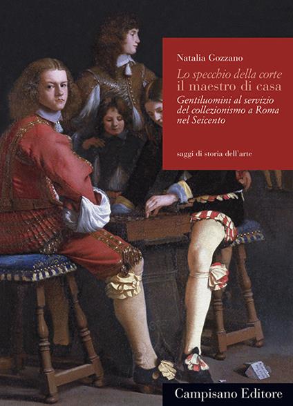 Lo specchio della corte il maestro di casa. Gentiluomini al servizio del collezionismo a Roma nel Seicento - Natalia Gozzano - copertina