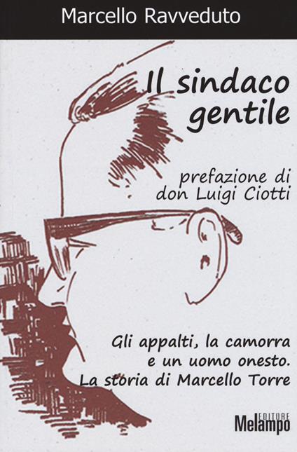 Il sindaco gentile. Gli appalti, la camorra e un uomo onesto. La storia di Marcello Torre - Marcello Ravveduto - copertina