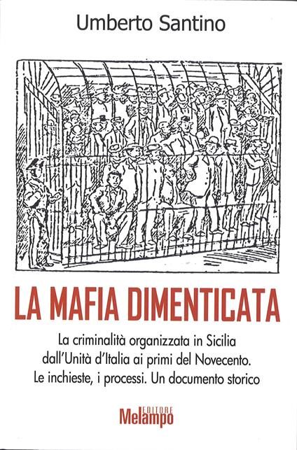 La mafia dimenticata. La criminalità organizzata in Sicilia dall'Unità d'Italia ai primi del Novecento. Le inchieste, i processi. Un documento storico - Umberto Santino - copertina