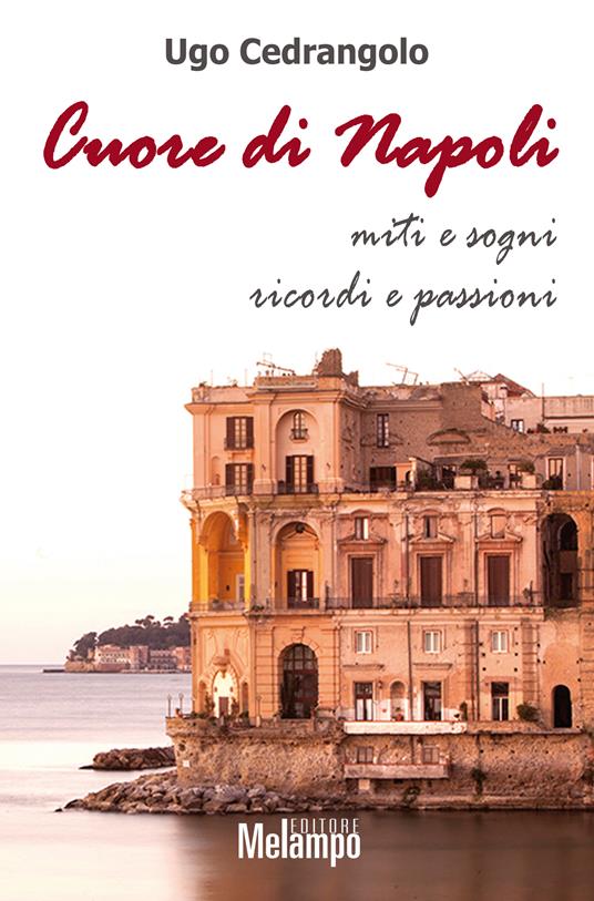 Cuore di Napoli. Miti e sogni, ricordi e passioni - Ugo Cedrangolo - ebook