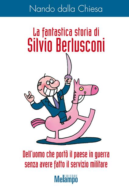 La fantastica storia di Silvio Berlusconi. Dell'uomo che portò il paese in guerra senza avere fatto il servizio militare - Nando Dalla Chiesa,P. Deandrea - ebook