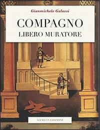 Compagno libero muratore. Manuale o avviamento ad uso degli iniziati al grado di compagno d'arte - Gianmichele Galassi - copertina