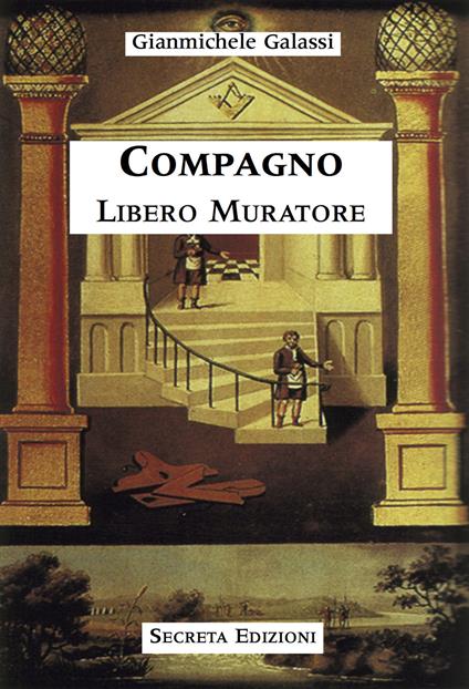 Compagno libero muratore. Manuale o avviamento ad uso degli iniziati al grado di compagno d'arte - Gianmichele Galassi - copertina