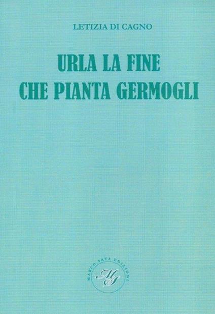 Urla la fine che pianta germogli. Raccolta poetica - Letizia Di Cagno - copertina