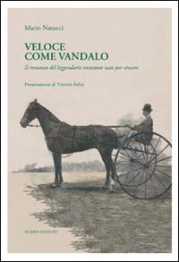 Veloce come Vandalo. Il romanzo del leggendario trottatore nato per vincere - Mario Natucci - copertina