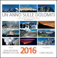 Un anno sulle Dolomiti. Calendario 2016 - Carlo Meazza,Silvia Metzeltin,Terenzio Cuccuru - copertina
