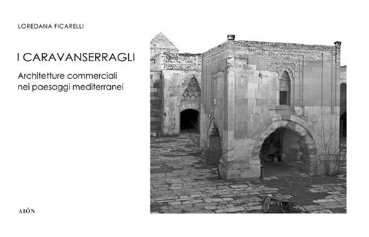 I Caravanserragli. Architetture commerciali nei paesaggi mediterranei - Loredana Ficarelli - copertina