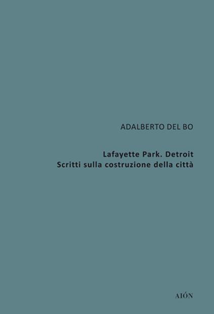 Lafayette Park. Detroit. Scritti sulla costruzione della città - Adalberto Del Bo - copertina