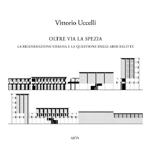 Oltre Via la Spezia. La rigenerazione urbana e la questione delle aree relitte - Vittorio Uccelli - copertina
