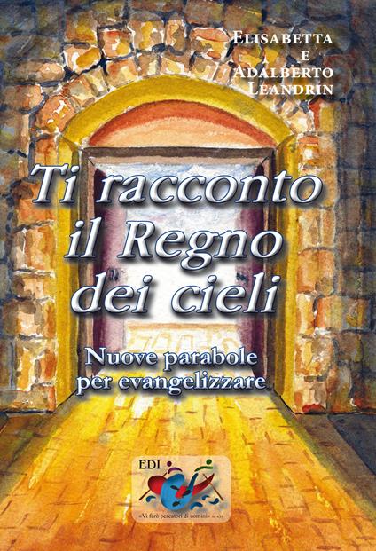 Ti racconto il Regno dei cieli. Nuove parabole per evangelizzare - Adalberto Leandrin,Elisabetta Leandrin - copertina