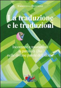 La traduzione e le traduzioni. Incontrare e trasmettere la parola di Dio nelle diverse parole dell'uomo - Emanuela Buccioni - copertina