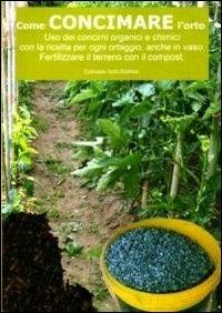 Come concimare l'orto. Uso dei concimi organici e chimici con la ricetta per ogni ortaggio, anche in vaso - Bruno Del Medico - copertina