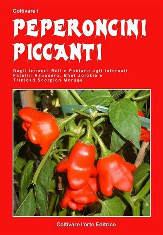 Coltivare i peperoncini piccanti. Dagli innocui Bell e Poblano agli infernali Fatali, Habanero, Bhut Jolokia e Trinidada Scorpion Moruga - Bruno Del Medico - ebook