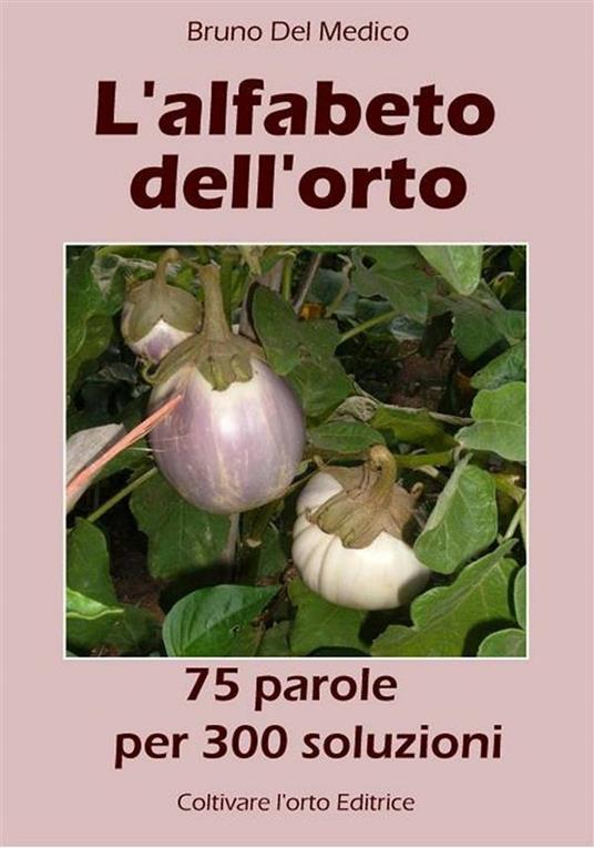 L' alfabeto dell'orto. 75 parole per 300 soluzioni - Bruno Del Medico,Elisabetta Del Medico - ebook