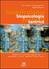 Biopsicologia Tantrica. Manuale pratico di tecniche yogiche - Christian Franceschini,Kamaleshvara - copertina