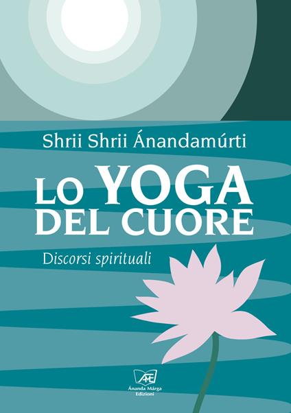 Lo yoga del cuore. Discorsi spirituali - Shrii Ánandamúrti - copertina