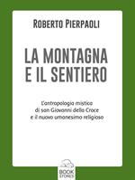 La montagna e il sentiero. L'antropologia mistica di san Giovanni della Croce e il nuovo umanesimo religioso