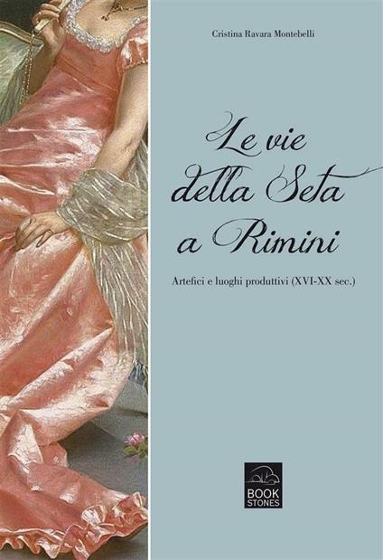 Le vie della seta a Rimini. Artefici e luoghi produttivi (XVI-XX sec.) - Cristina Ravara Montebelli - ebook