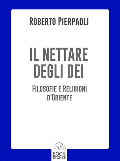 Il nettare degli dei. Filosofie e religioni d'Oriente - Roberto Pierpaoli - ebook