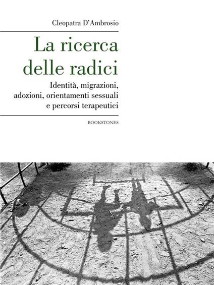 La ricerca delle radici. Identità, migrazioni, adozioni, orientamenti  sessuali e percorsi terapeutici - D'Ambrosio, Cleopatra - Ebook - EPUB2 con  Adobe DRM | IBS