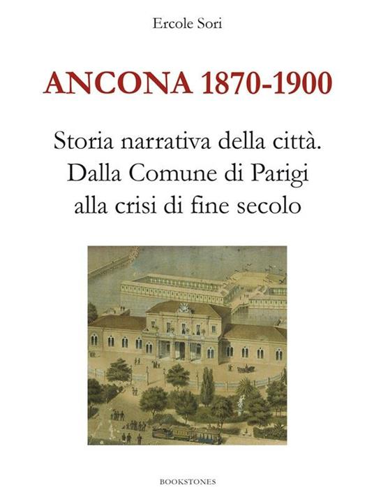 Ancona 1870-1900. Storia narrativa della città. Dalla Comune di Parigi alla crisi di fine secolo - Ercole Sori - ebook