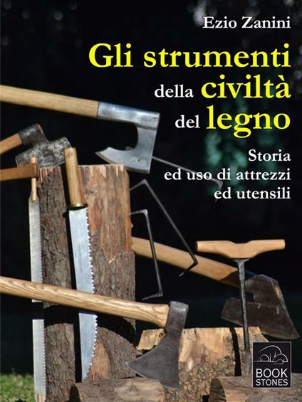 Gli strumenti della civiltà del legno. Storia ed uso di attrezzi ed utensili - Ezio Zanini - ebook