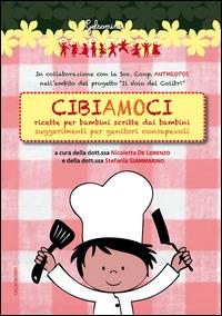 Cibiamoci. Ricette per bambini scritte dai bambini. Suggerimenti per genitori consapevoli - Nicoletta De Lorenzo,Stefania Giammarino - copertina