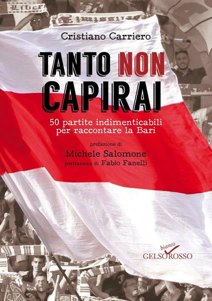 Tanto non capirai. 50 partite indimenticabili per raccontare la Bari - Cristiano Carriero - copertina