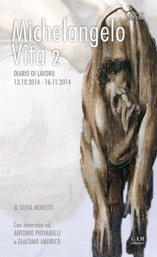 Michelangelo, vita 2. Diario di lavoro 13.10.2014-16.11.2014 - Silvia Moretti,Giacomo Andrico,Antonio Piovanelli - copertina