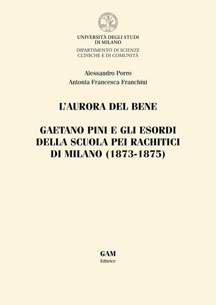 L'aurora del bene. Gaetano Pini e gli esordi della Scuola pei rachitici di Milano (1873-1875) - Alessandro Porro,Antonia Francesca Franchini - copertina