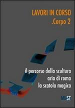 Lavori in corso. Corpo 2. Il percorso della scultura. Area di Roma. La scatola magica. Ediz. illustrata