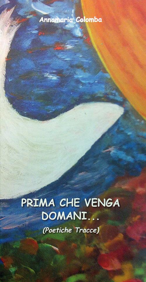 Prima che venga domani... (poetiche tracce) - Annamaria Colomba - copertina